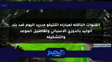 القنوات الناقلة لمباراة أتلتيكو مدريد اليوم ضد بلد الوليد بالدوري الإسباني وتفاصيل الموعد والتشكيلة